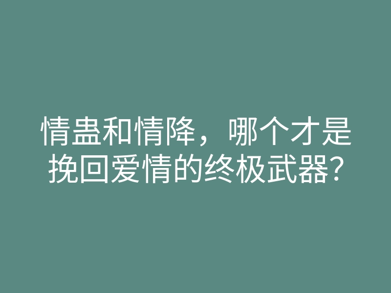 情蛊和情降,哪个才是挽回爱情的终极武器?