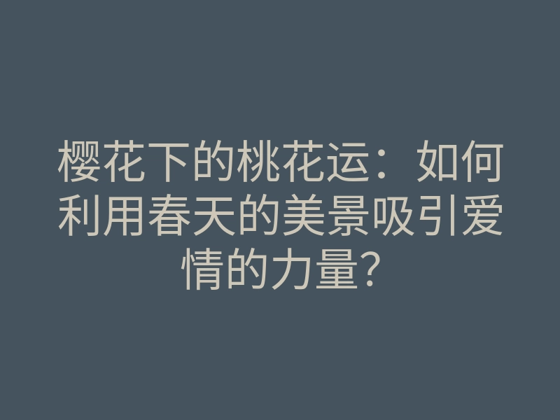 樱花下的桃花运:如何利用春天的美景吸引爱情的力量?