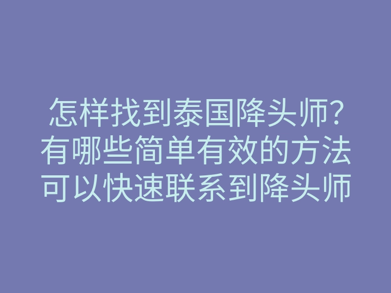 怎样找到泰国降头师?有哪些简单有效的方法可以快速联系到降头师?