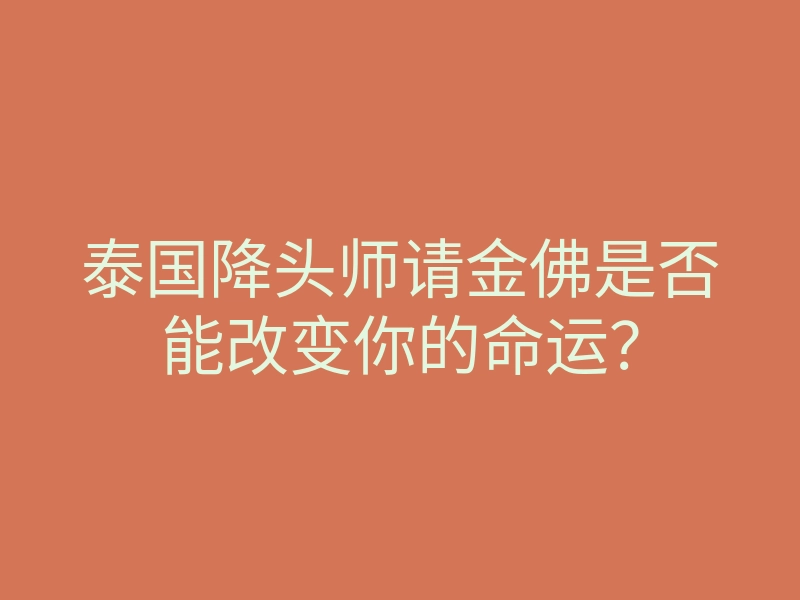泰国降头师请金佛是否能改变你的命运？