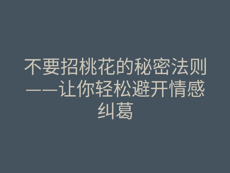 不要招桃花的秘密法则——让你轻松避开情感纠葛