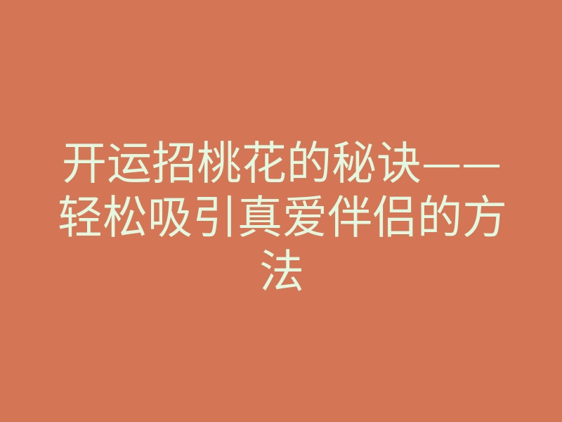 开运招桃花的秘诀——轻松吸引真爱伴侣的方法