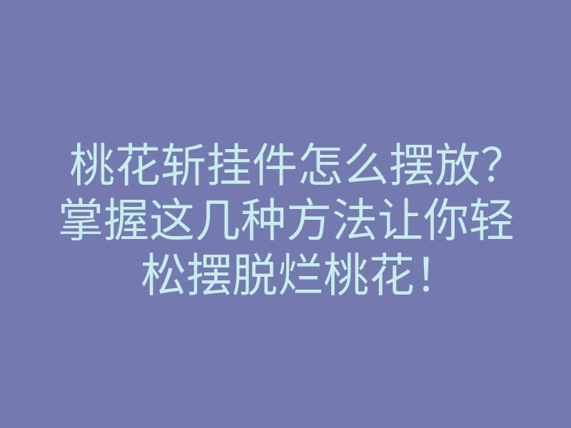 桃花斩挂件怎么摆放?掌握这几种方法让你轻松摆脱烂桃花!