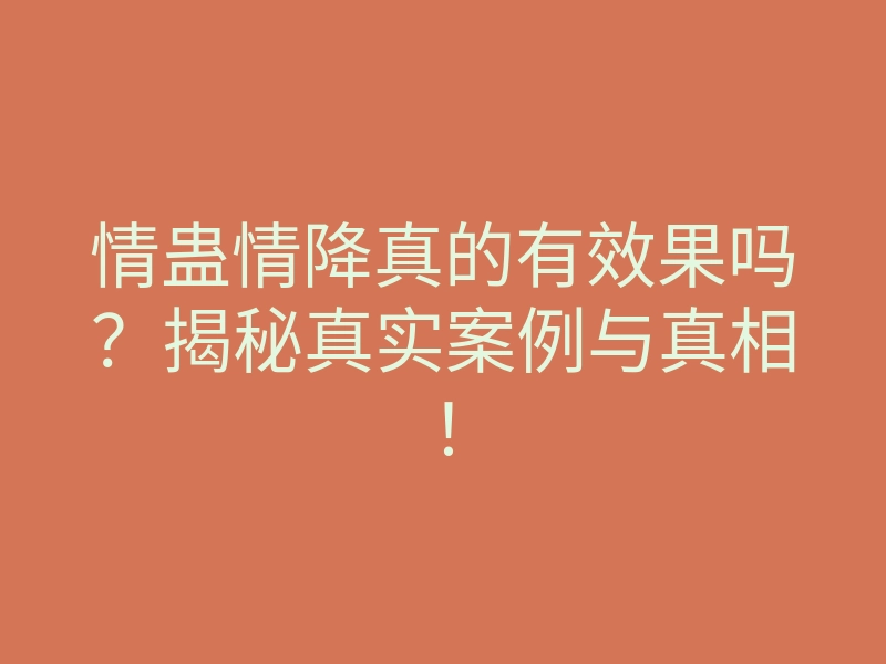 情蛊情降真的有效果吗?揭秘真实案例与真相!