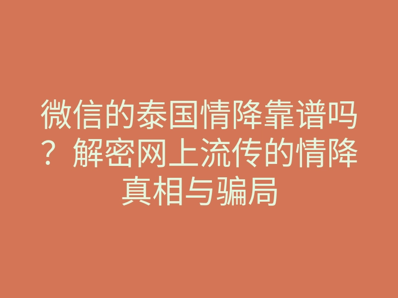 微信的泰国情降靠谱吗?解密网上流传的情降真相与骗局
