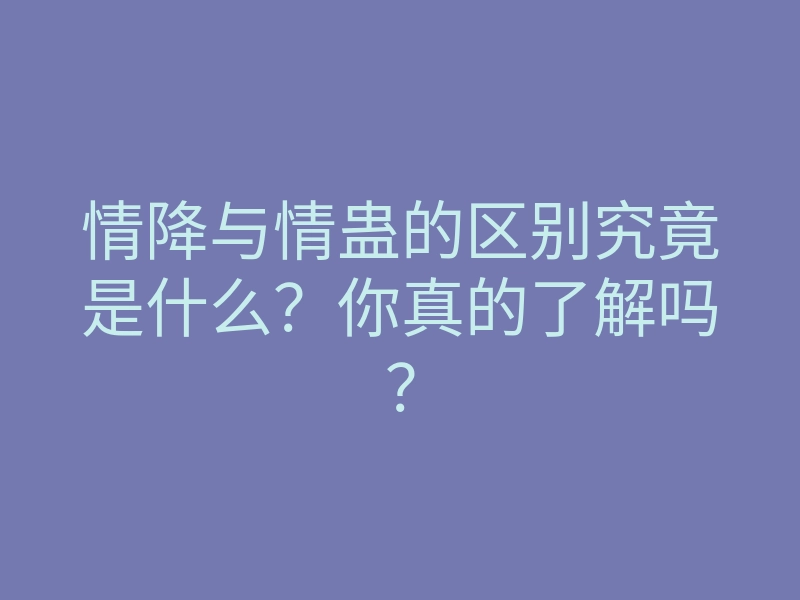 情降与情蛊的区别究竟是什么?你真的了解吗?