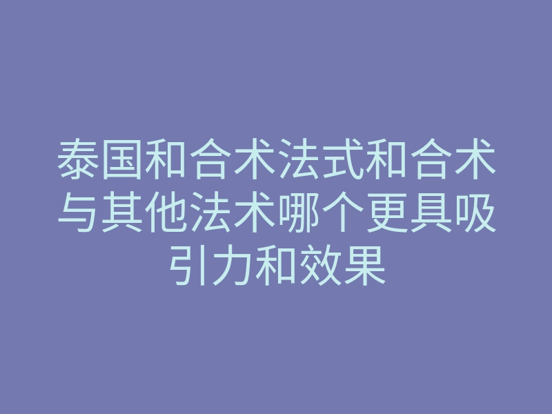 泰国和合术法式和合术与其他法术哪个更具吸引力和效果