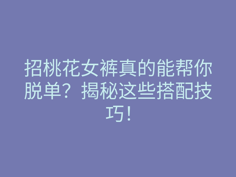 招桃花女裤真的能帮你脱单?揭秘这些搭配技巧!