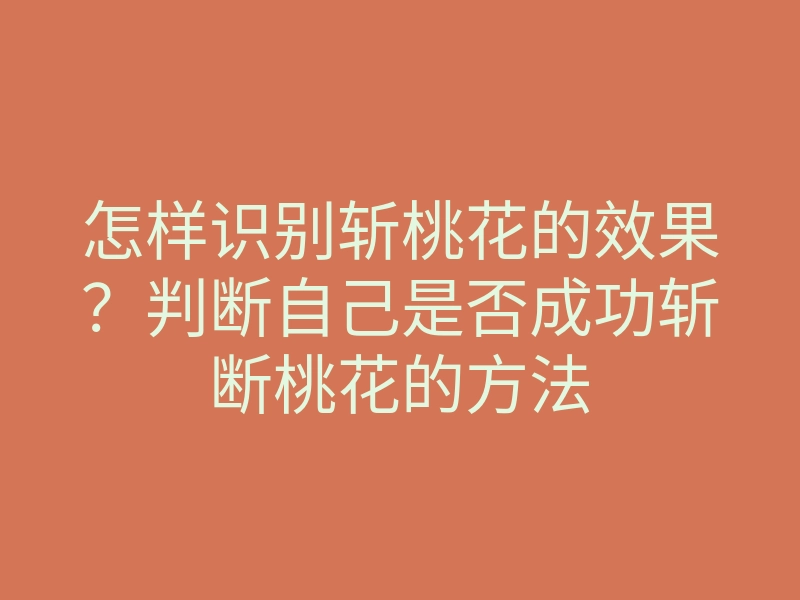怎样识别斩桃花的效果?判断自己是否成功斩断桃花的方法