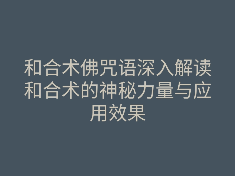 和合术佛咒语深入解读和合术的神秘力量与应用效果