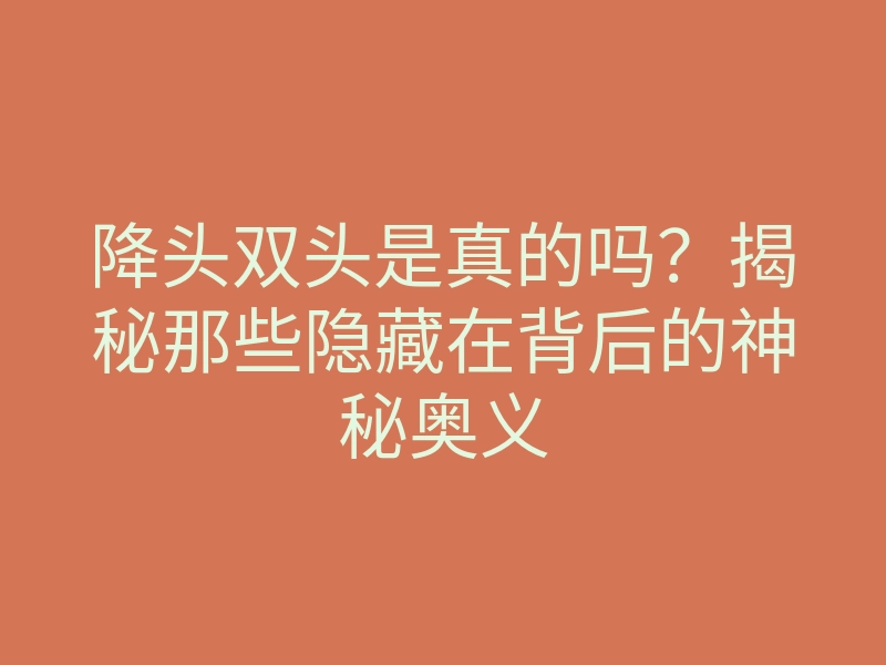 降头双头是真的吗?揭秘那些隐藏在背后的神秘奥义