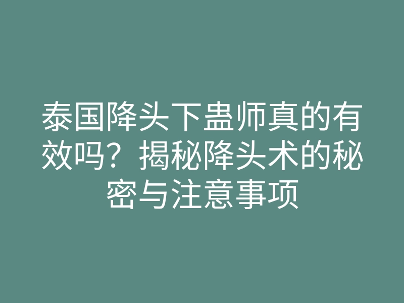 泰国降头下蛊师真的有效吗?揭秘降头术的秘密与注意事项