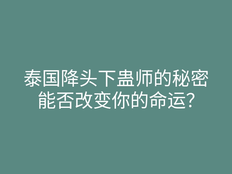 泰国降头下蛊师的秘密能否改变你的命运?
