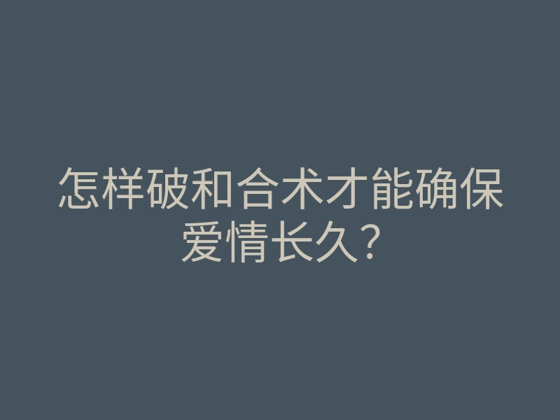 怎样破和合术才能确保爱情长久?