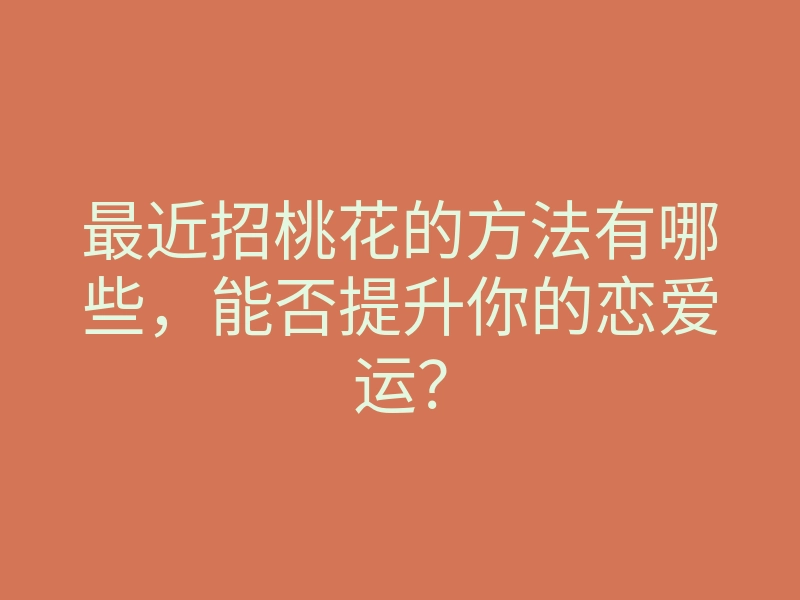最近招桃花的方法有哪些,能否提升你的恋爱运?