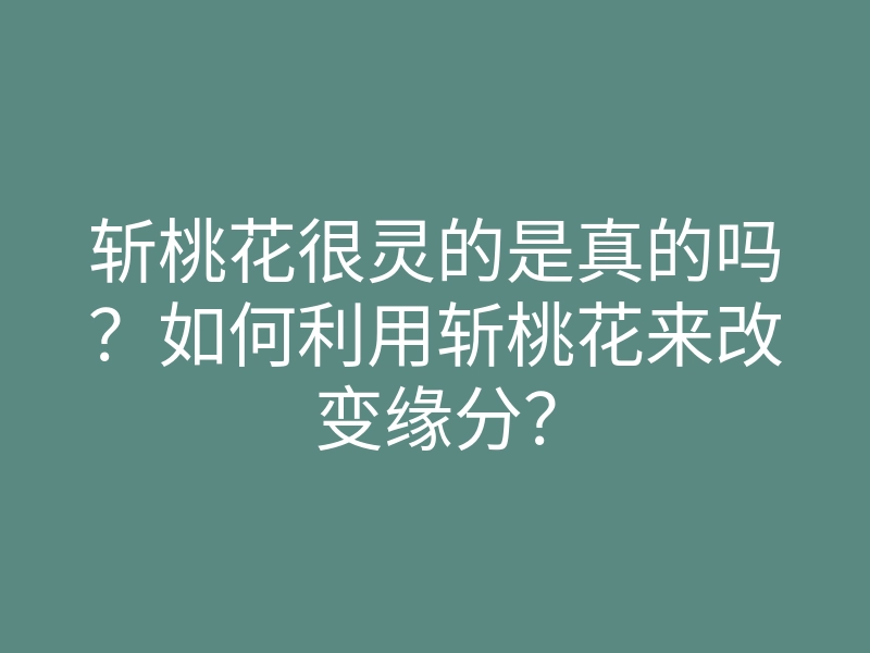 斩桃花很灵的是真的吗?如何利用斩桃花来改变缘分?