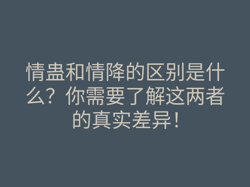 情蛊和情降的区别是什么?你需要了解这两者的真实差异!