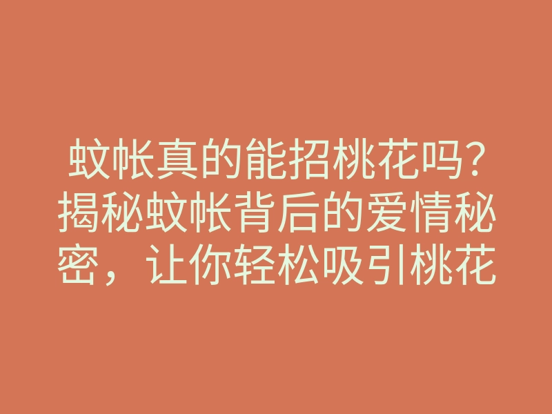 蚊帐真的能招桃花吗?揭秘蚊帐背后的爱情秘密,让你轻松吸引桃花运