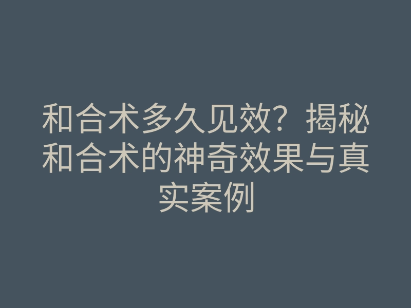 和合术多久见效？揭秘和合术的神奇效果与真实案例