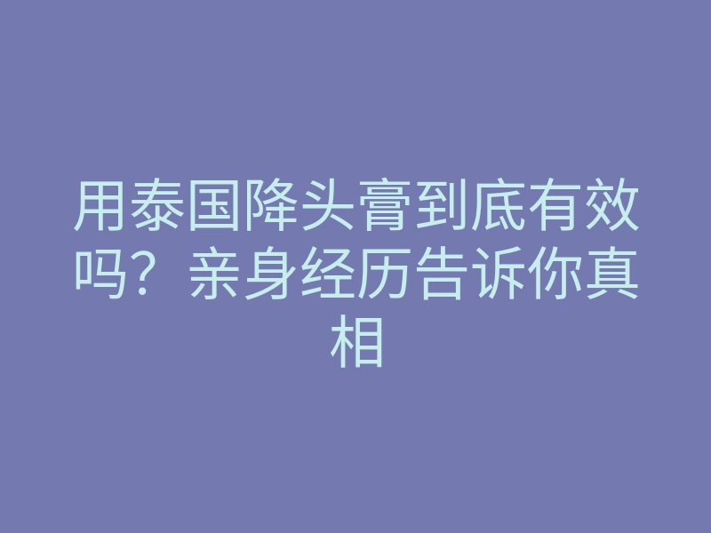 用泰国降头膏到底有效吗?亲身经历告诉你真相