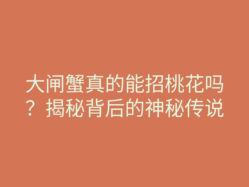 大闸蟹真的能招桃花吗?揭秘背后的神秘传说