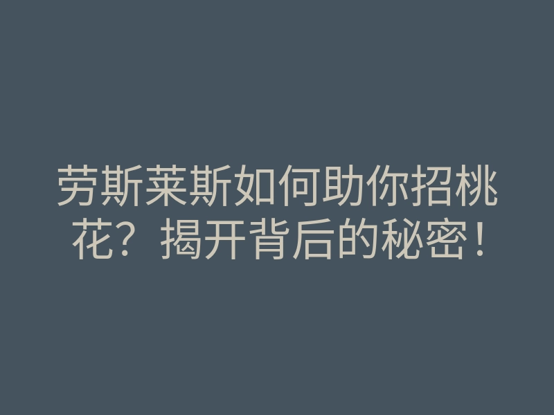 劳斯莱斯如何助你招桃花?揭开背后的秘密!