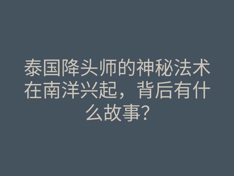 泰国降头师的神秘法术在南洋兴起,背后有什么故事?
