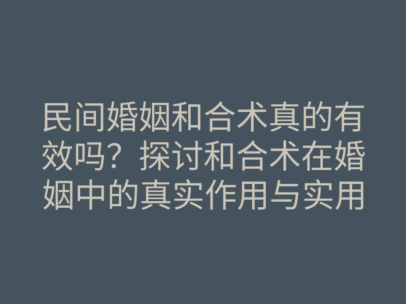 民间婚姻和合术真的有效吗?探讨和合术在婚姻中的真实作用与实用建议