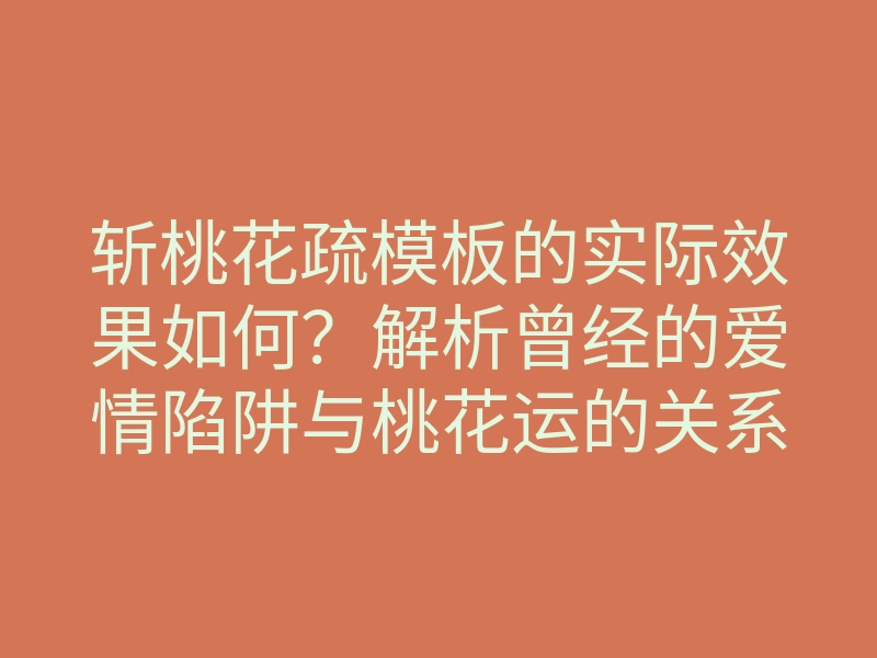 斩桃花疏模板的实际效果如何?解析曾经的爱情陷阱与桃花运的关系