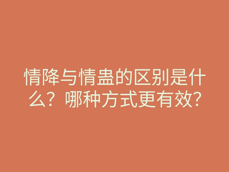 情降与情蛊的区别是什么?哪种方式更有效?