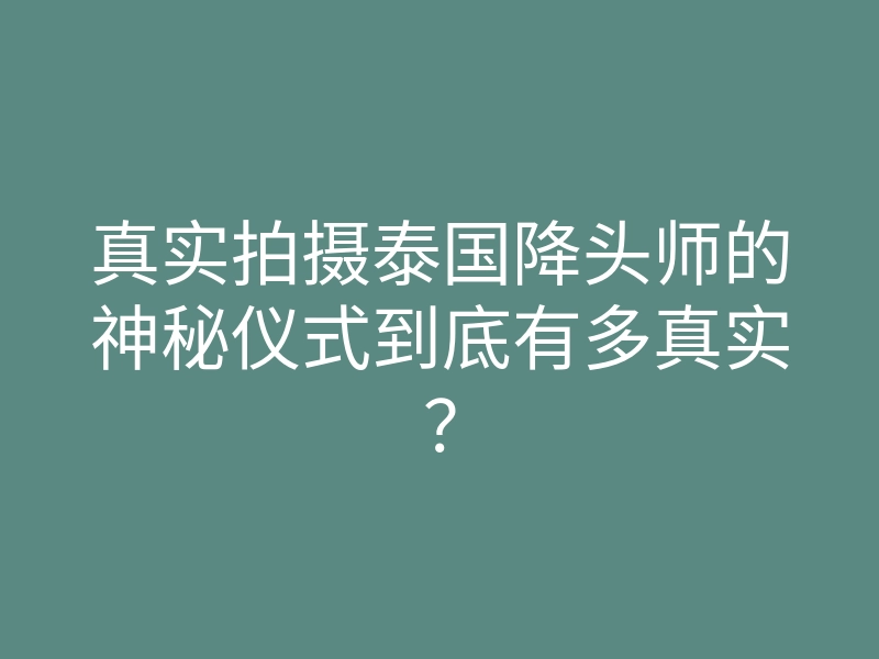 真实拍摄泰国降头师的神秘仪式到底有多真实?
