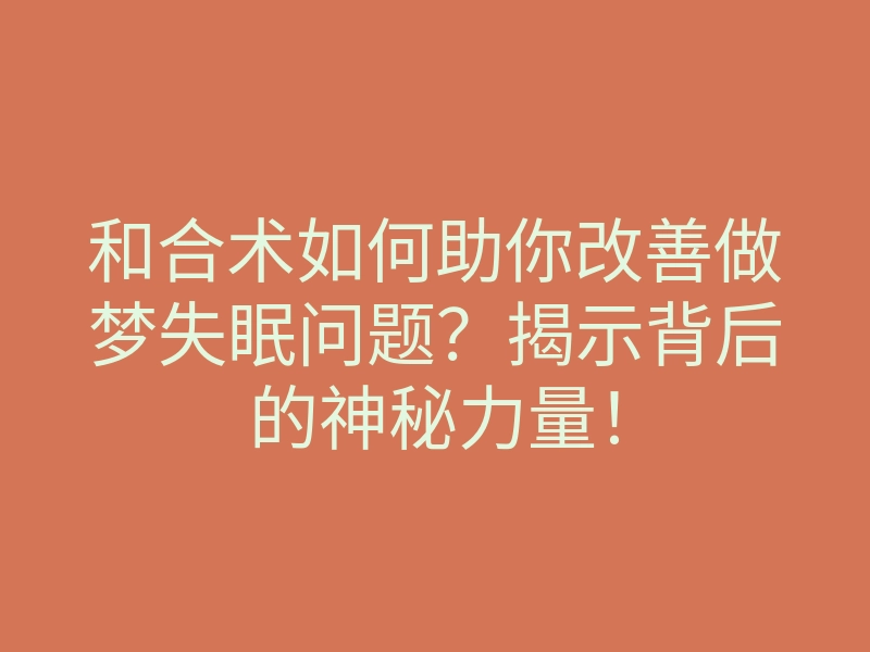 和合术如何助你改善做梦失眠问题?揭示背后的神秘力量!
