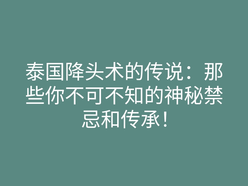 泰国降头术的传说:那些你不可不知的神秘禁忌和传承!
