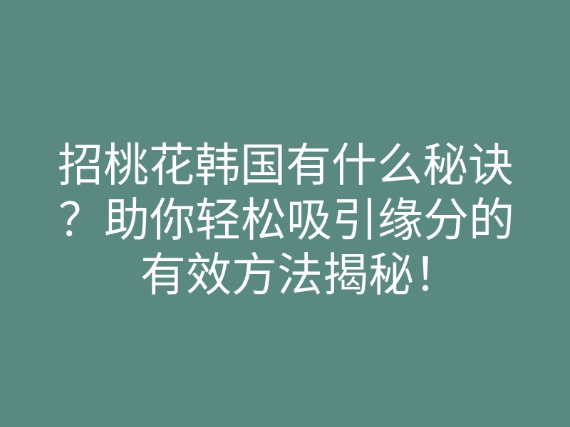 招桃花韩国有什么秘诀?助你轻松吸引缘分的有效方法揭秘!