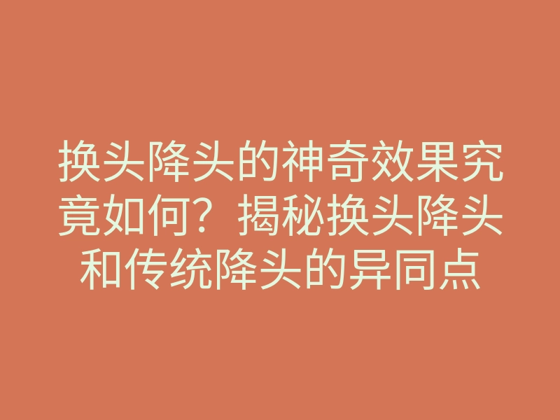 换头降头的神奇效果究竟如何?揭秘换头降头和传统降头的异同点