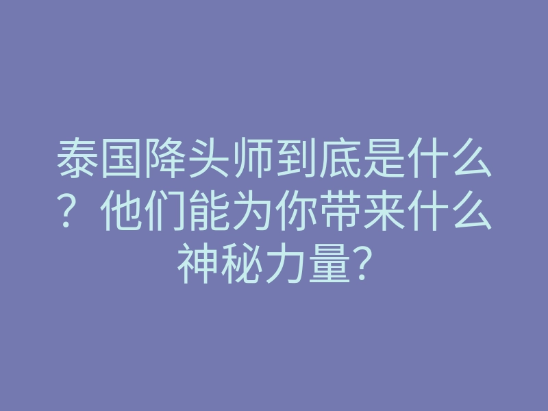 泰国降头师到底是什么?他们能为你带来什么神秘力量?