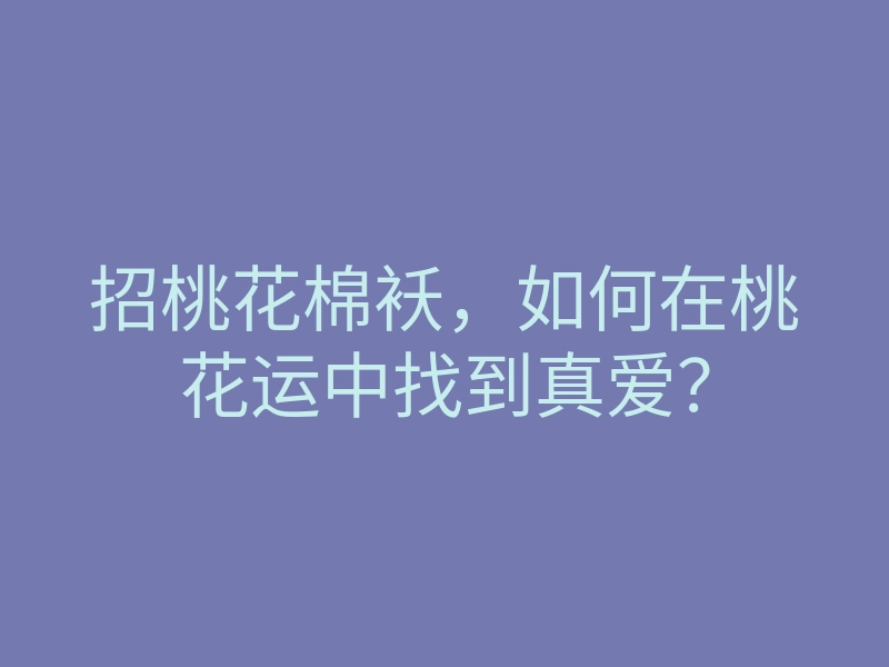 招桃花棉袄,如何在桃花运中找到真爱?