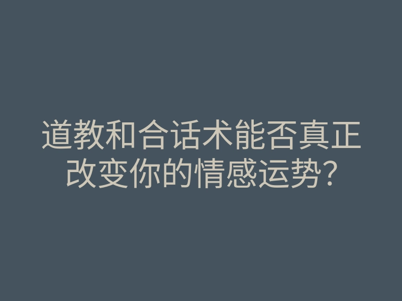 道教和合话术能否真正改变你的情感运势?
