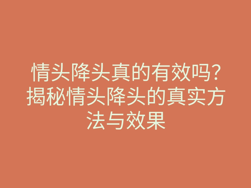 情头降头真的有效吗?揭秘情头降头的真实方法与效果