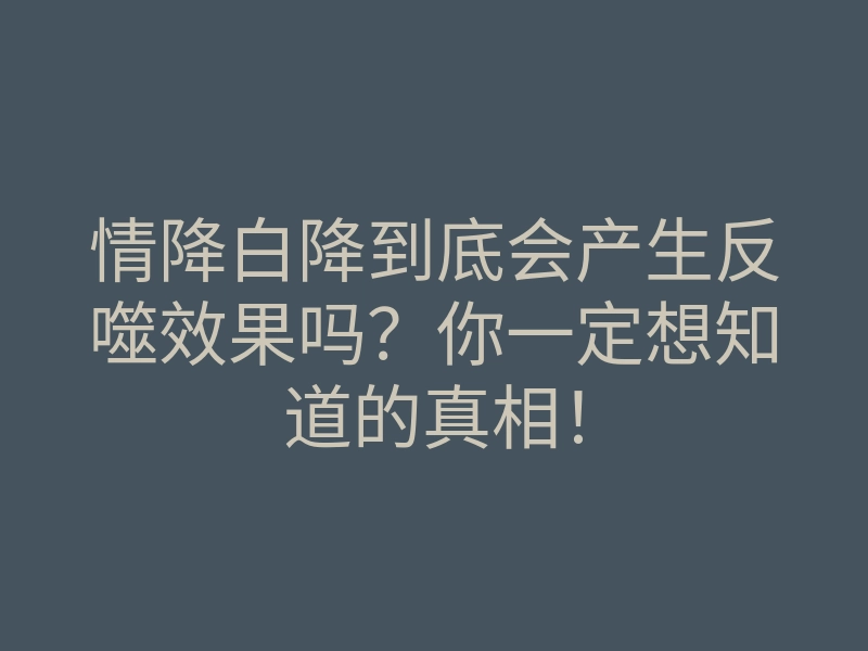 情降白降到底会产生反噬效果吗？你一定想知道的真相！