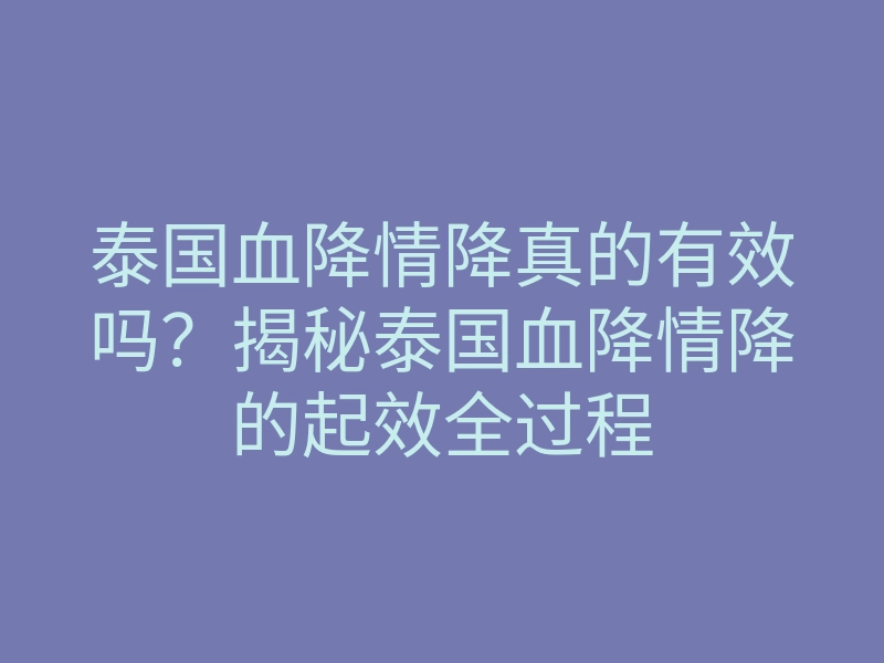 泰国血降情降真的有效吗？揭秘泰国血降情降的起效全过程