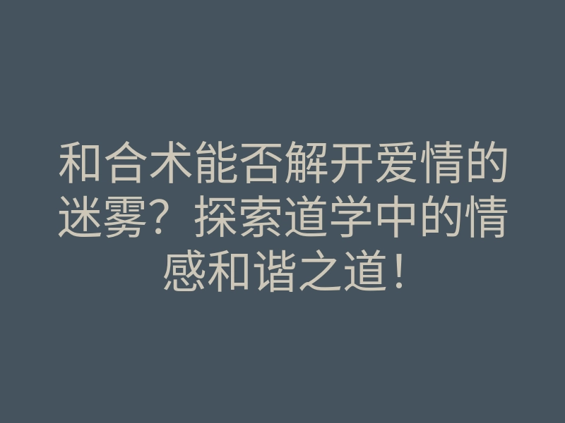 和合术能否解开爱情的迷雾?探索道学中的情感和谐之道!
