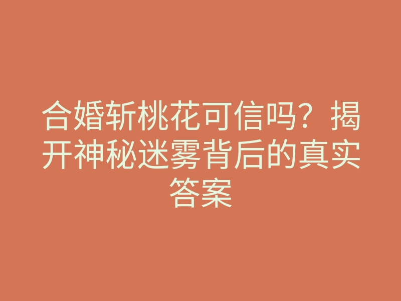 合婚斩桃花可信吗?揭开神秘迷雾背后的真实答案