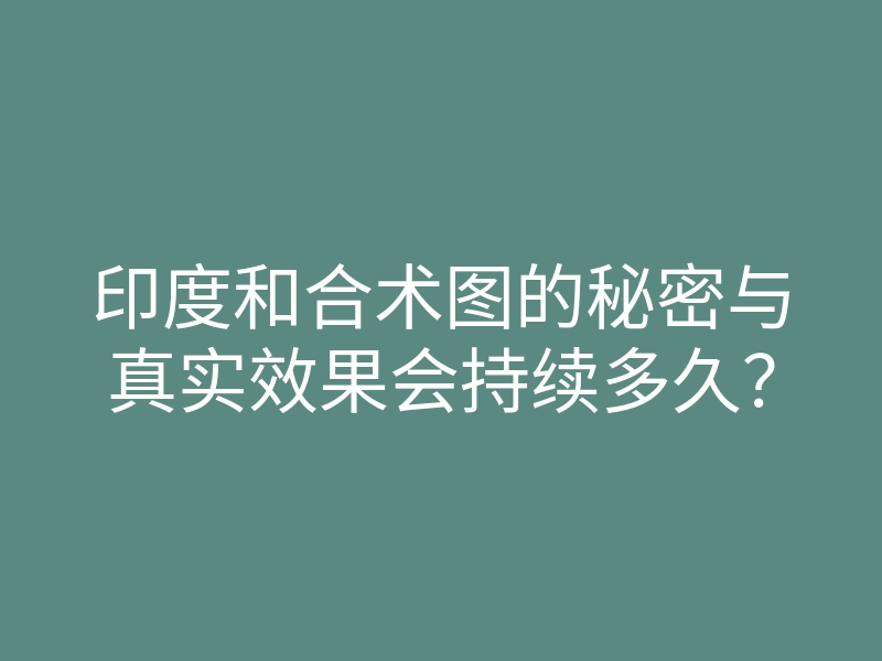 印度和合术图的秘密与真实效果会持续多久？