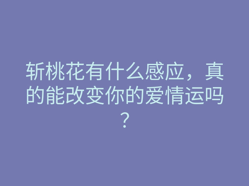 斩桃花有什么感应,真的能改变你的爱情运吗?