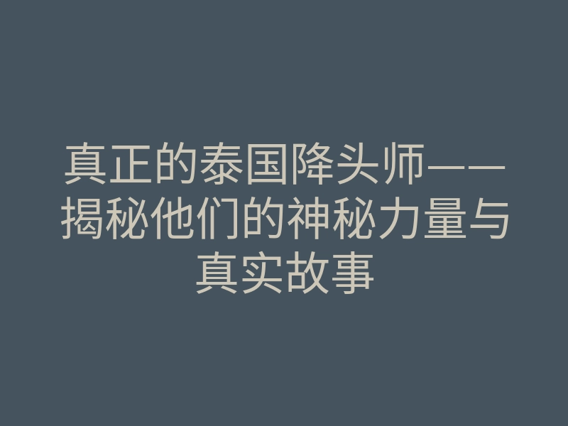 真正的泰国降头师——揭秘他们的神秘力量与真实故事