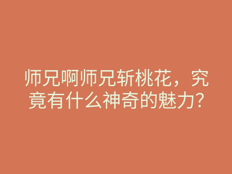 师兄啊师兄斩桃花,究竟有什么神奇的魅力?