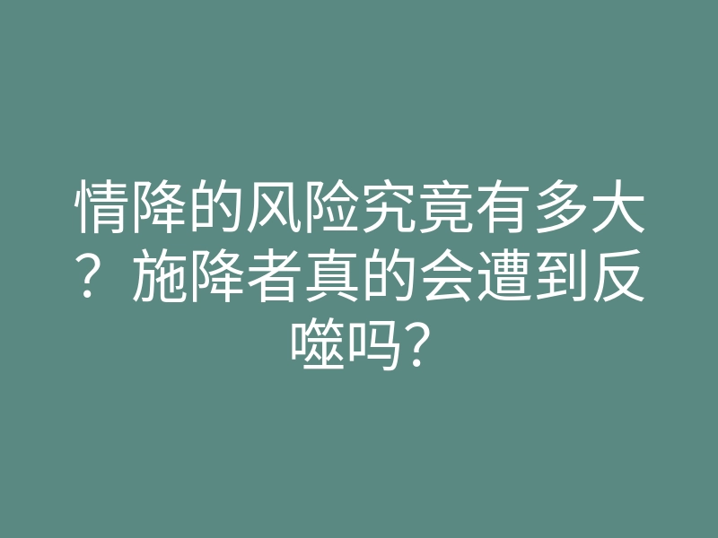 情降的风险究竟有多大?施降者真的会遭到反噬吗?
