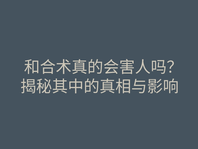 和合术真的会害人吗?揭秘其中的真相与影响
