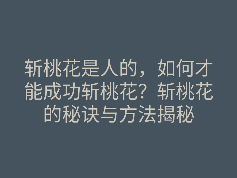 斩桃花是人的,如何才能成功斩桃花?斩桃花的秘诀与方法揭秘